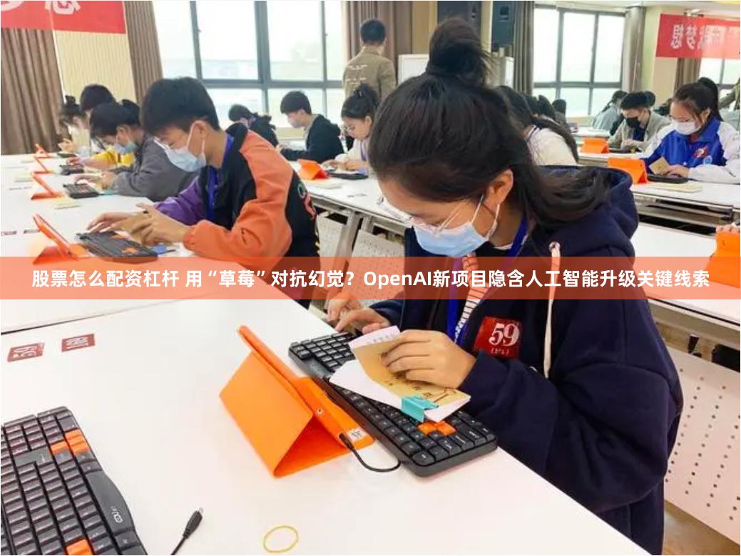 股票怎么配资杠杆 用“草莓”对抗幻觉？OpenAI新项目隐含人工智能升级关键线索