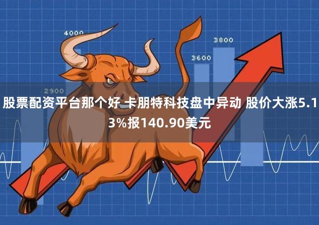 股票配资平台那个好 卡朋特科技盘中异动 股价大涨5.13%报140.90美元