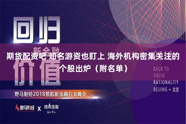 期货配资吧 知名游资也盯上 海外机构密集关注的个股出炉（附名单）