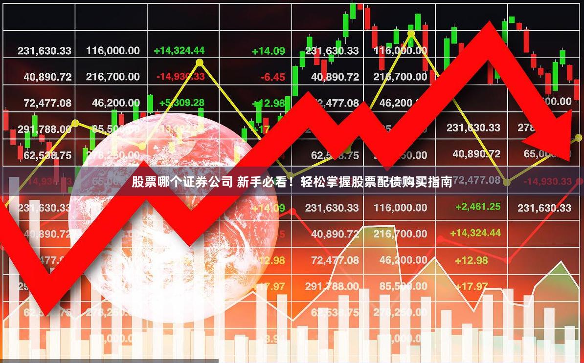 股票哪个证券公司 新手必看！轻松掌握股票配债购买指南
