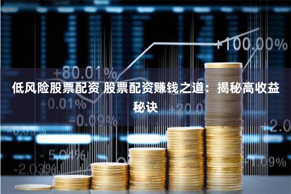 低风险股票配资 股票配资赚钱之道：揭秘高收益秘诀