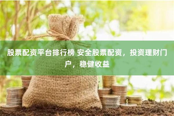 股票配资平台排行榜 安全股票配资，投资理财门户，稳健收益