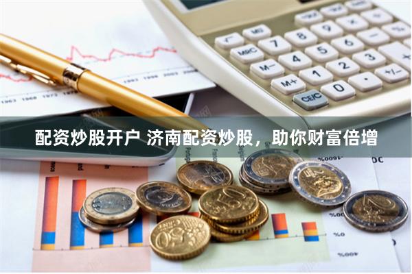 配资炒股开户 济南配资炒股，助你财富倍增