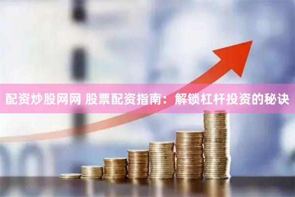 配资炒股网网 股票配资指南：解锁杠杆投资的秘诀