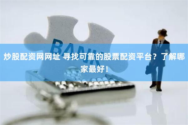 炒股配资网网址 寻找可靠的股票配资平台？了解哪家最好！