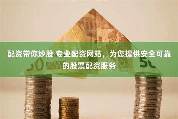 配资带你炒股 专业配资网站，为您提供安全可靠的股票配资服务