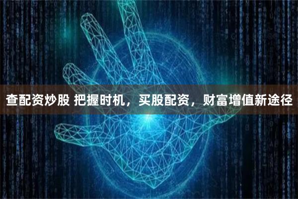 查配资炒股 把握时机，买股配资，财富增值新途径