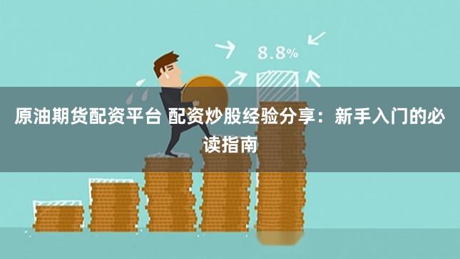 原油期货配资平台 配资炒股经验分享：新手入门的必读指南