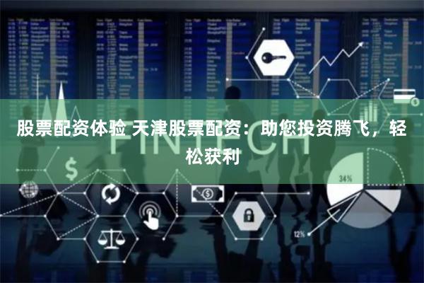 股票配资体验 天津股票配资：助您投资腾飞，轻松获利