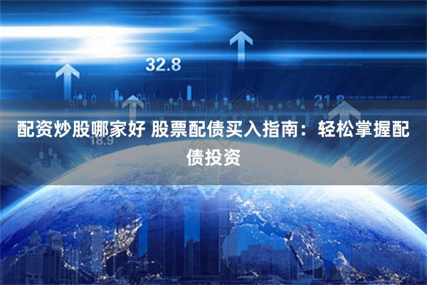 配资炒股哪家好 股票配债买入指南：轻松掌握配债投资