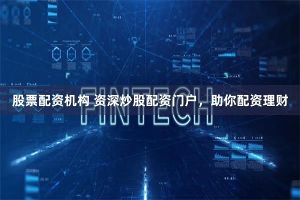 股票配资机构 资深炒股配资门户，助你配资理财