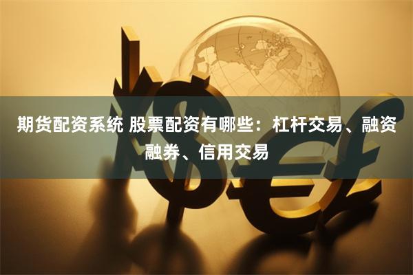 期货配资系统 股票配资有哪些：杠杆交易、融资融券、信用交易